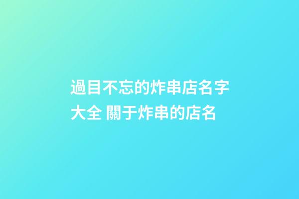 過目不忘的炸串店名字大全 關于炸串的店名-第1張-店鋪起名-玄機派